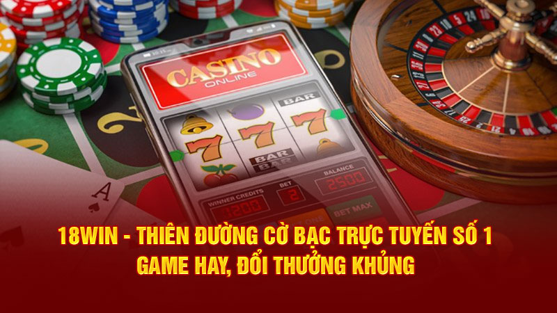 18Win1 - Thiên Đường Cờ Bạc Trực Tuyến Số 1, Game Hay, Đổi Thưởng Khủng