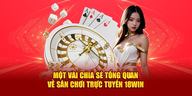 một vài chia sẻ tổng quan về sân chơi trực tuyến 18win1