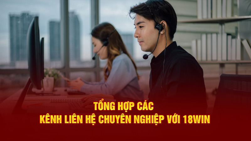 Tổng hợp các kênh liên hệ chuyên nghiệp với 18Win1